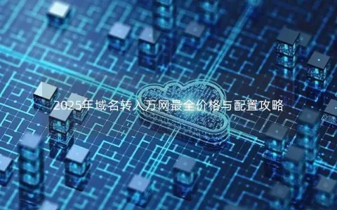 2025年域名转入万网最全价格与配置攻略