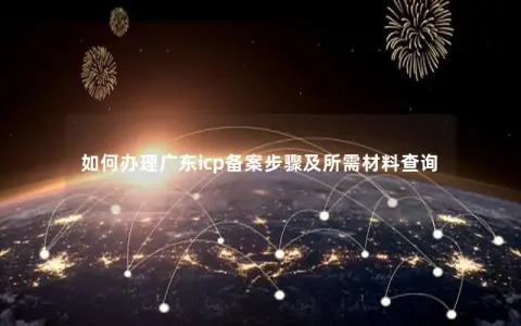 如何办理广东icp备案步骤及所需材料查询