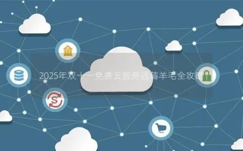 2025年双十一免费云服务器薅羊毛全攻略
