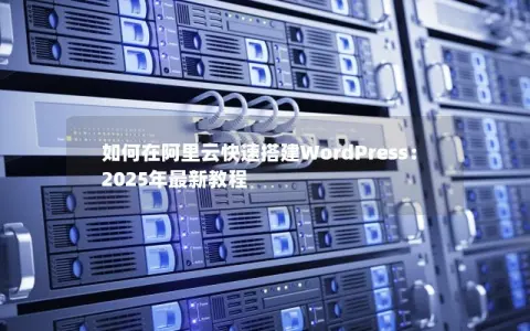 如何在阿里云快速搭建WordPress：2025年最新教程