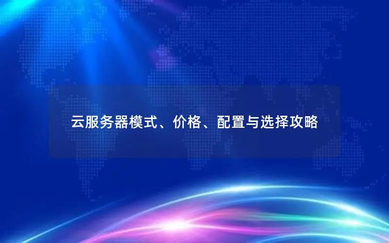 云服务器模式、价格、配置与选择攻略
