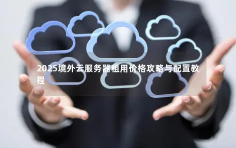 2025境外云服务器租用价格攻略与配置教程