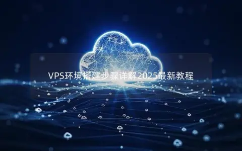 VPS环境搭建步骤详解2025最新教程
