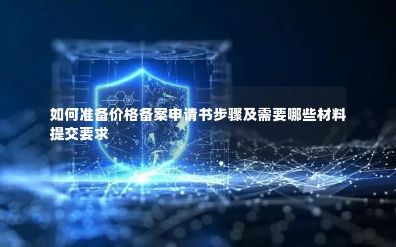 如何准备价格备案申请书步骤及需要哪些材料提交要求 如何准备价格备案申请书步骤及需要哪些材料提交要求