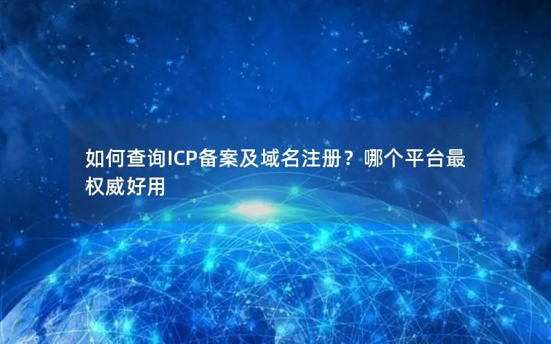 如何查询ICP备案及域名注册？哪个平台最权威好用