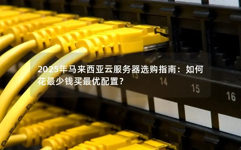 2025年马来西亚云服务器选购指南:如何花最少钱买最优配置? 2025年马来西亚云服务器选购指南:如何花最少钱买最优配置?