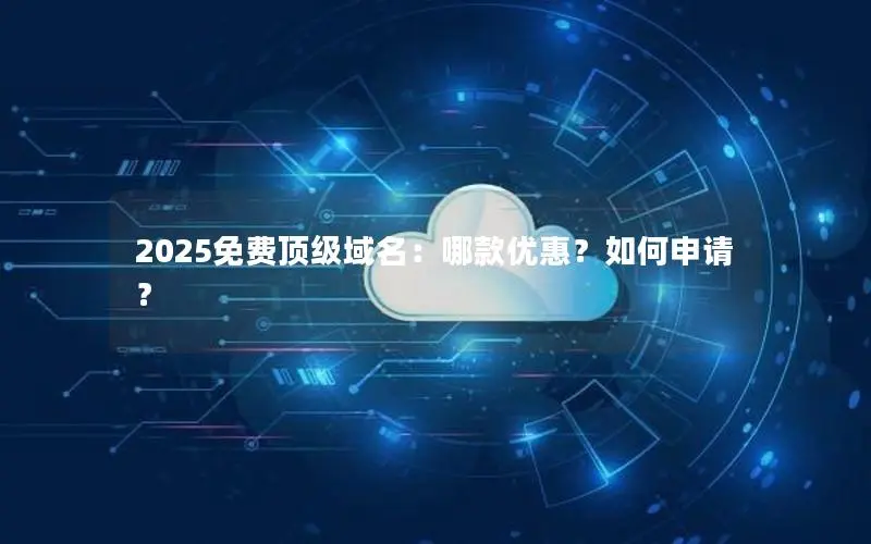 2025免费顶级域名：哪款优惠？如何申请？