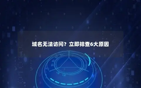 域名无法访问？立即排查6大原因