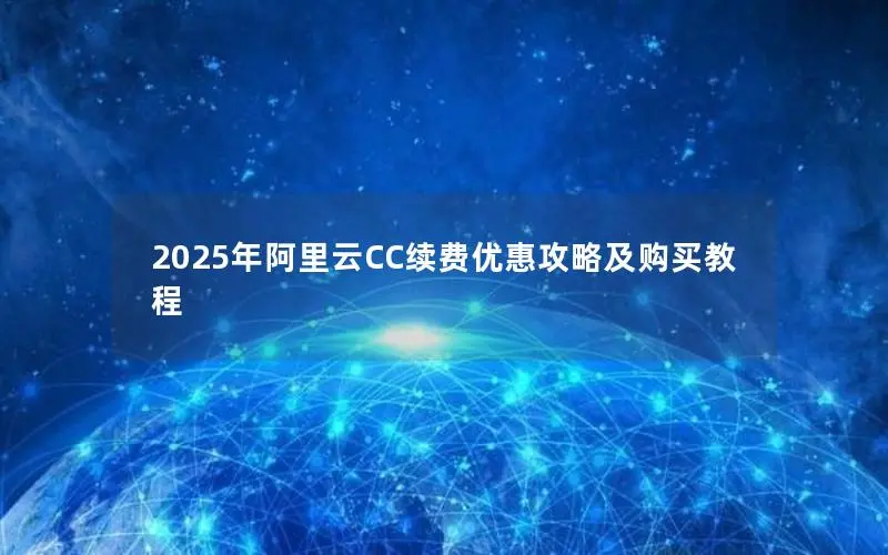2025年阿里云CC续费优惠攻略及购买教程