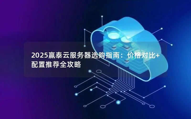 2025赢泰云服务器选购指南:价格对比+配置推荐全攻略 2025赢泰云服务器选购指南:价格对比+配置推荐全攻略