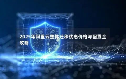 2025年阿里云整体迁移优惠价格与配置全攻略