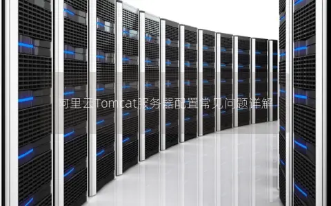 阿里云Tomcat服务器配置常见问题详解