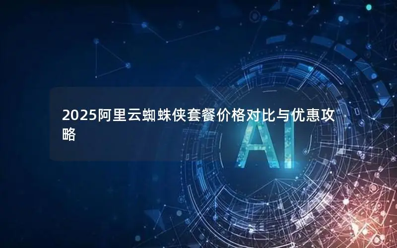 2025阿里云蜘蛛侠套餐价格对比与优惠攻略