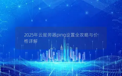 2025年云服务器ping设置全攻略与价格详解