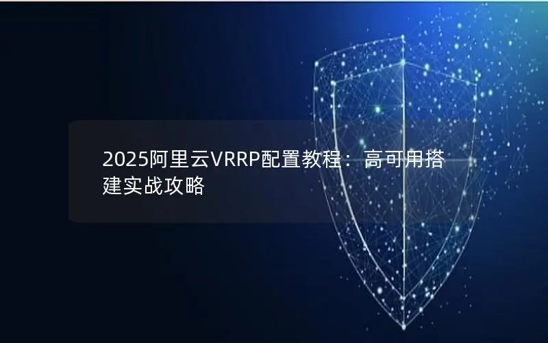 2025阿里云VRRP配置教程：高可用搭建实战攻略