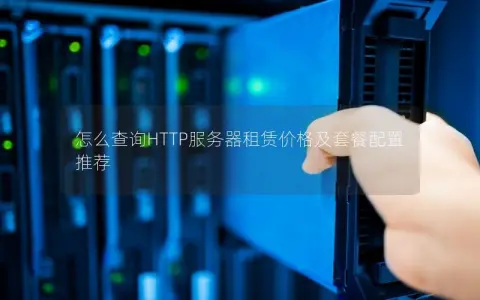 怎么查询HTTP服务器租赁价格及套餐配置推荐