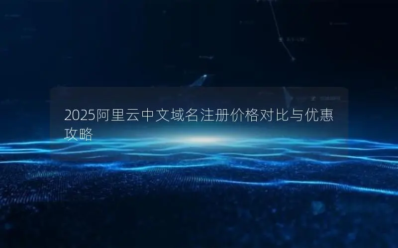 2025阿里云中文域名注册价格对比与优惠攻略