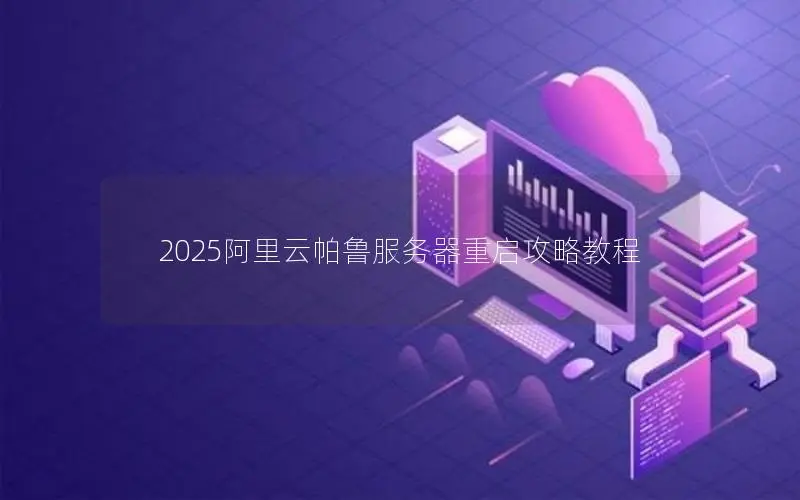 2025阿里云帕鲁服务器重启攻略教程 2025阿里云帕鲁服务器重启攻略教程