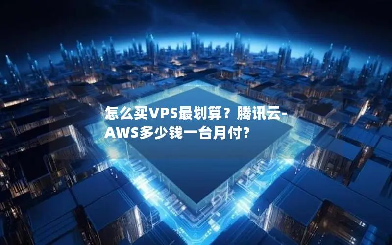 怎么买VPS最划算?腾讯云-AWS多少钱一台月付? 怎么买VPS最划算?腾讯云-AWS多少钱一台月付?