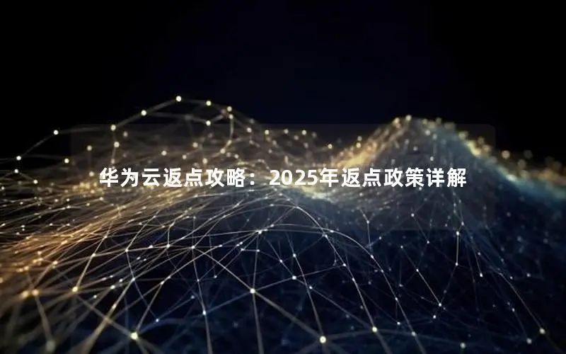 华为云返点攻略:2025年返点政策详解 华为云返点攻略:2025年返点政策详解