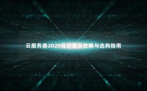云服务器2025低价备份攻略与选购指南