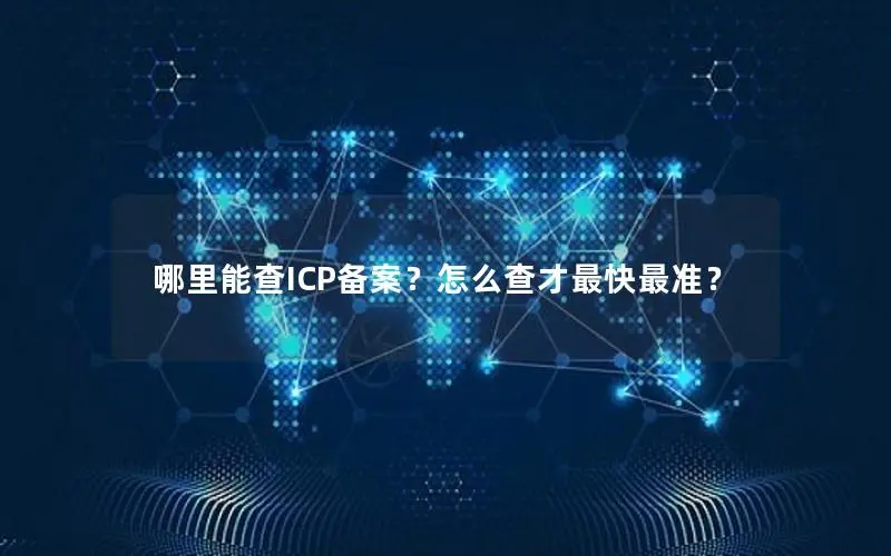 哪里能查ICP备案?怎么查才最快最准? 哪里能查ICP备案?怎么查才最快最准?
