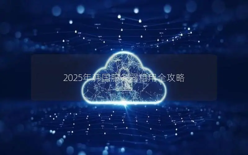 2025年韩国服务器租用全攻略