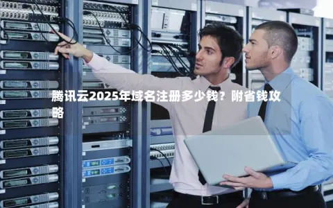 腾讯云2025年域名注册多少钱？附省钱攻略