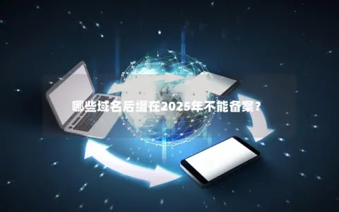 哪些域名后缀在2025年不能备案？