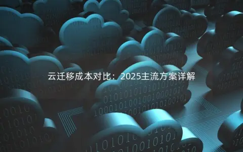 云迁移成本对比：2025主流方案详解