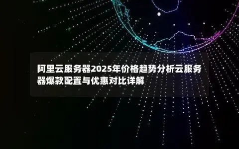 阿里云服务器2025年价格趋势分析云服务器爆款配置与优惠对比详解