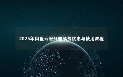 2025年阿里云服务器续费优惠与使用教程