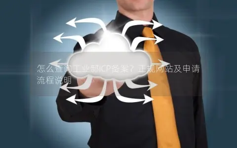 怎么查询工业部ICP备案？正规网站及申请流程说明