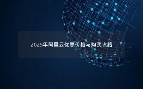 2025年阿里云优惠价格与购买攻略