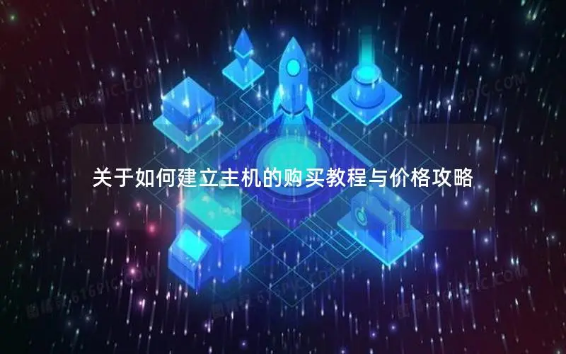 关于如何建立主机的购买教程与价格攻略
