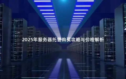 2025年服务器托管购买攻略与价格解析