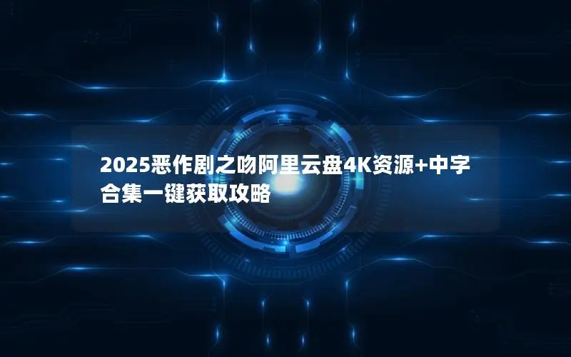 2025恶作剧之吻阿里云盘4K资源+中字合集一键获取攻略 2025恶作剧之吻阿里云盘4K资源+中字合集一键获取攻略