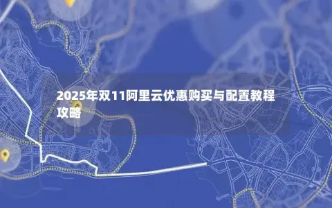 2025年双11阿里云优惠购买与配置教程攻略