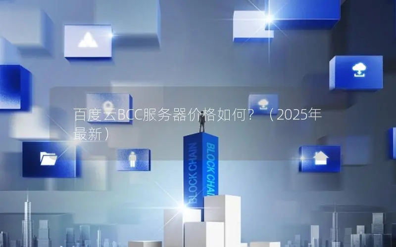 百度云BCC服务器价格如何?(2025年最新) 百度云BCC服务器价格如何?(2025年最新)