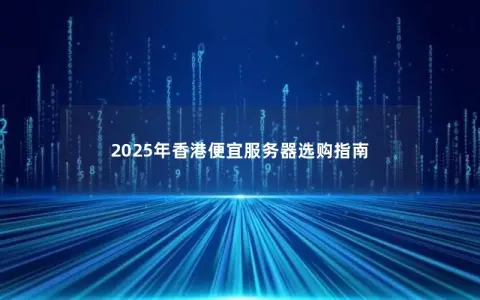 2025年香港便宜服务器选购指南