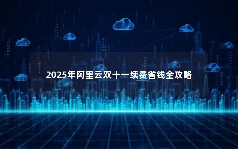2025年阿里云双十一续费省钱全攻略