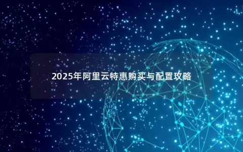 2025年阿里云特惠购买与配置攻略