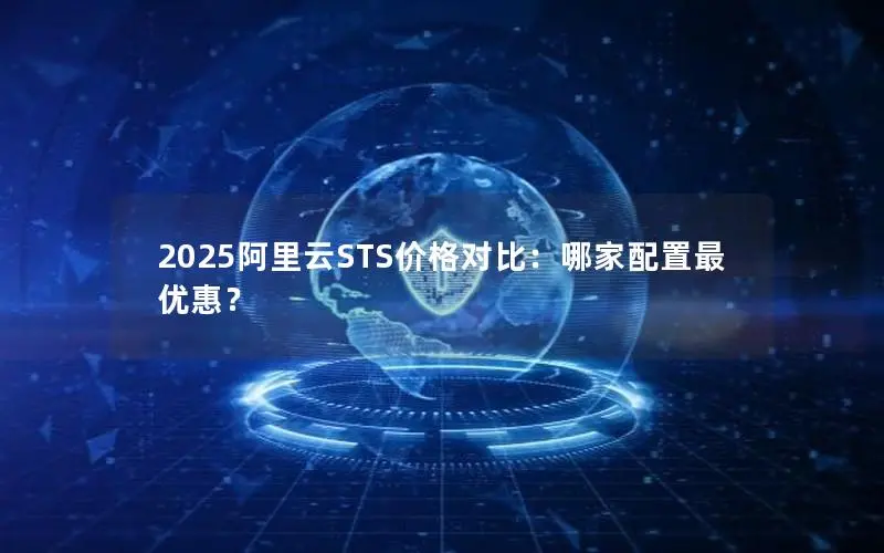 2025阿里云STS价格对比：哪家配置最优惠？