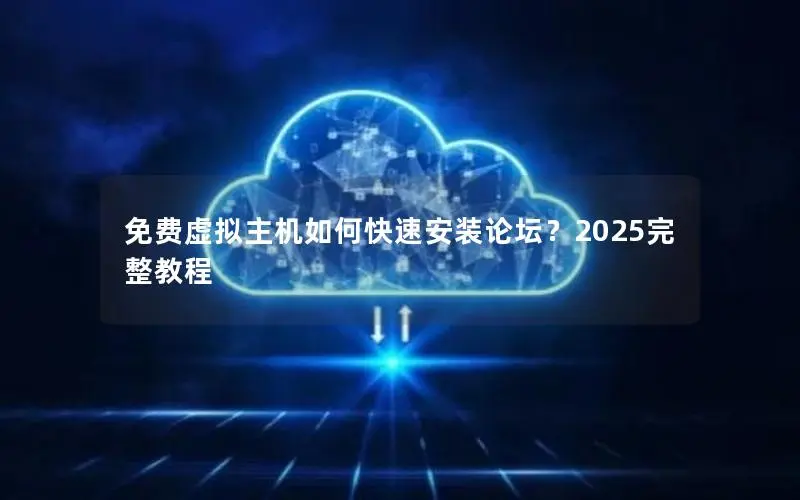 免费虚拟主机如何快速安装论坛?2025完整教程 免费虚拟主机如何快速安装论坛?2025完整教程