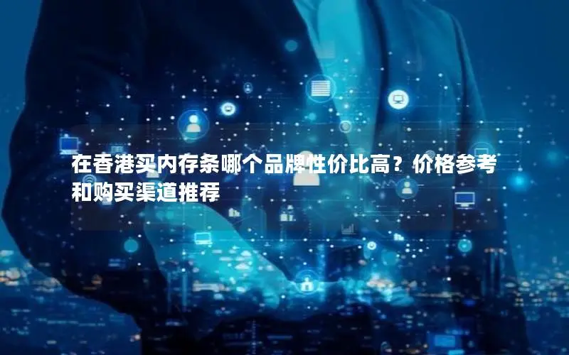 在香港买内存条哪个品牌性价比高?价格参考和购买渠道推荐 在香港买内存条哪个品牌性价比高?价格参考和购买渠道推荐