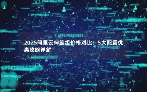 2025阿里云伸缩组价格对比：5大配置优惠攻略详解