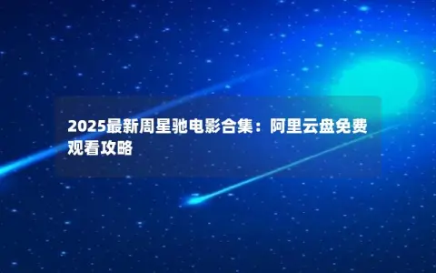 2025最新周星驰电影合集:阿里云盘免费观看攻略 2025最新周星驰电影合集:阿里云盘免费观看攻略