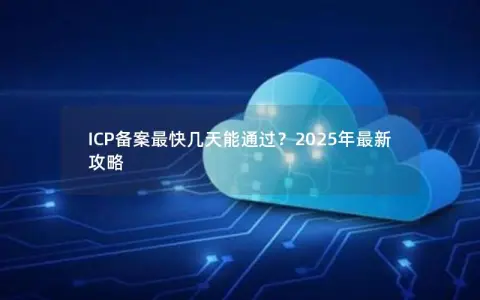 ICP备案最快几天能通过？2025年最新攻略