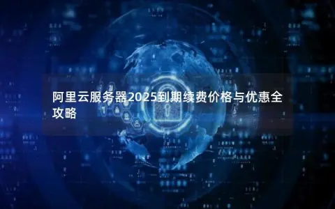 阿里云服务器2025到期续费价格与优惠全攻略