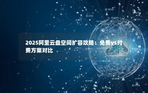 2025阿里云盘空间扩容攻略：免费vs付费方案对比